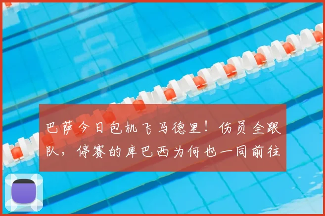 巴萨今日包机飞马德里！伤员全跟队，停赛的库巴西为何也一同前往？
