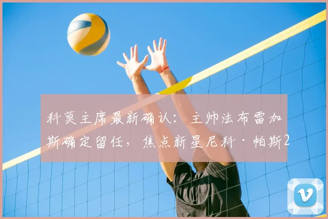科莫主席最新确认:主帅法布雷加斯确定留任,焦点新星尼科·帕斯2026未来去向由皇马全权决定