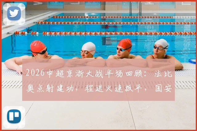 2026中超京浙大战半场回顾：法比奥点射建功，程进火速扳平，国安1-1暂平浙江技术统计与关键画面解析