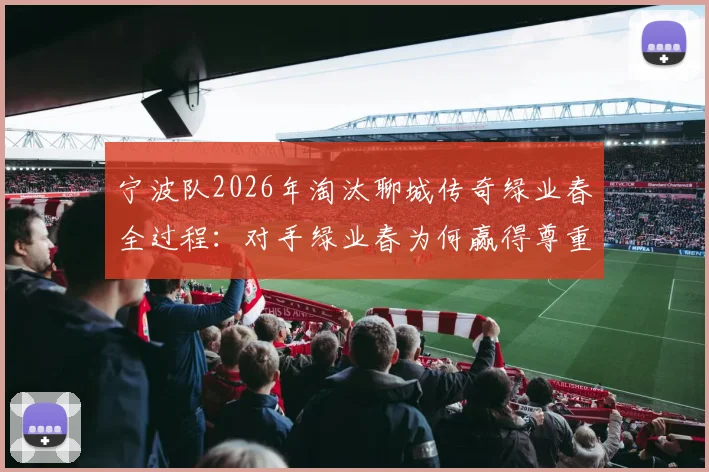 宁波队2026年淘汰聊城传奇绿业春全过程:对手绿业春为何赢得尊重,解析业余篮球赛的真正魅力