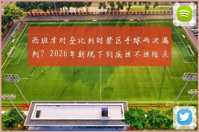 西班牙对垒比利时禁区手球两次漏判?2026年新规下到底该不该给点球