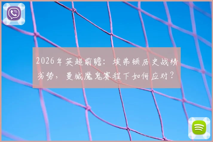 2026年英超前瞻：埃弗顿历史战绩劣势，曼城魔鬼赛程下如何应对？附双方战术解析