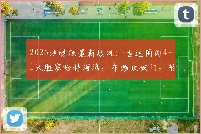 2026沙特联最新战况：吉达国民4-1大胜塞哈特海湾，布赖坎破门，附全场录像回放与积分榜分析
