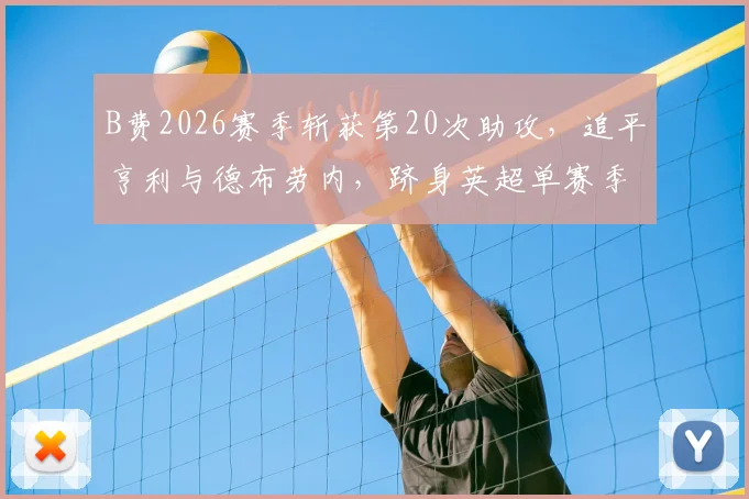 B费2026赛季斩获第20次助攻，追平亨利与德布劳内，跻身英超单赛季助攻历史榜顶端，数据深度解析