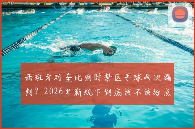 西班牙对垒比利时禁区手球两次漏判？2026年新规下到底该不该给点球
