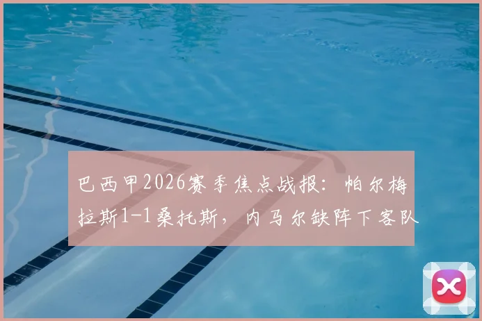巴西甲2026赛季焦点战报:帕尔梅拉斯1-1桑托斯,内马尔缺阵下客队如何抢分?附全场数据与战术解析