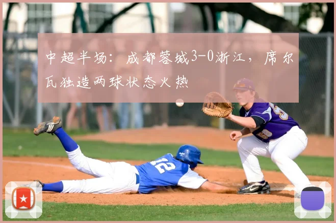 中超半场：成都蓉城3-0浙江，席尔瓦独造两球状态火热
