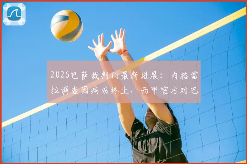 2026巴萨裁判门最新进展：内格雷拉调查因病或终止，西甲官方对巴萨调查持续进行
