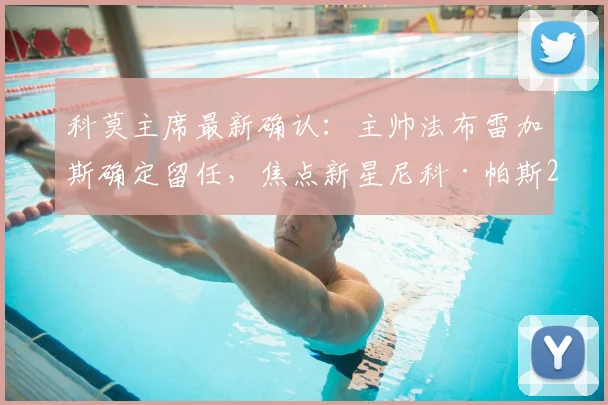 科莫主席最新确认：主帅法布雷加斯确定留任，焦点新星尼科·帕斯2026未来去向由皇马全权决定