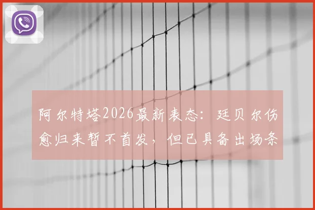 阿尔特塔2026最新表态：廷贝尔伤愈归来暂不首发，但已具备出场条件，阿森纳防线轮换深度引关注
