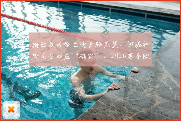 梅西放话哈兰德金靴无望,挪威神锋无奈回应“确实”,2026赛季欧洲金靴争夺战提前上演?