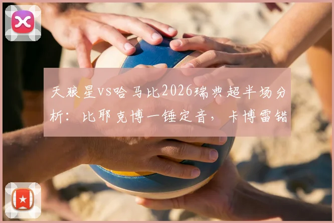 天狼星vs哈马比2026瑞典超半场分析:比耶克博一锤定音,卡博雷错失关键机会致1-0比分