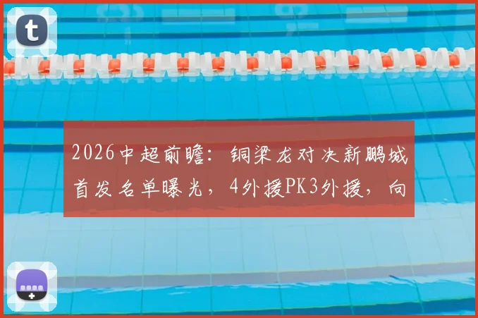 2026中超前瞻:铜梁龙对决新鹏城首发名单曝光,4外援PK3外援,向余望、周定洋领衔出战