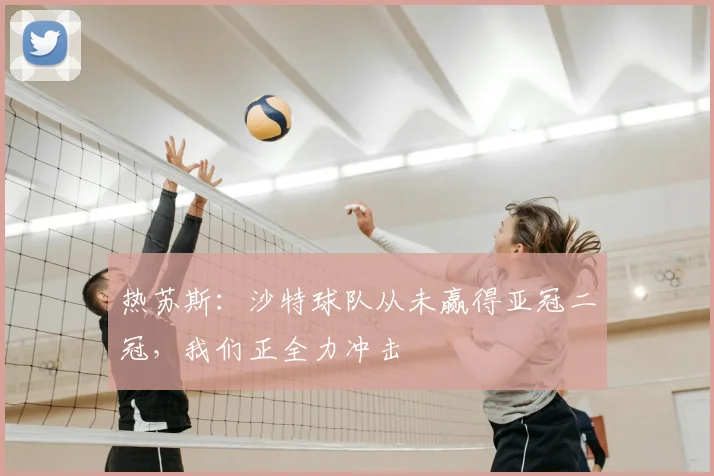 热苏斯：沙特球队从未赢得亚冠二冠，我们正全力冲击