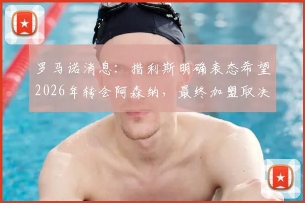 罗马诺消息:措利斯明确表态希望2026年转会阿森纳,最终加盟取决于特罗萨德未来去向