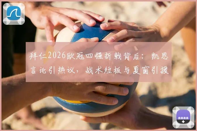 拜仁2026欧冠四强折戟背后:凯恩言论引热议,战术短板与夏窗引援猜想
