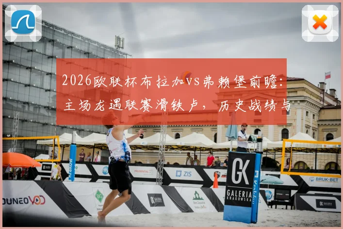 2026欧联杯布拉加vs弗赖堡前瞻:主场龙遇联赛滑铁卢,历史战绩与近期状态全解析