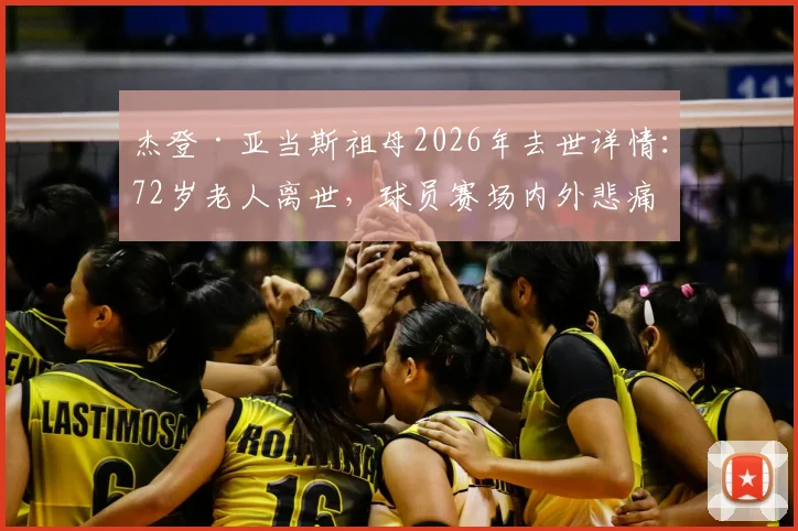 杰登·亚当斯祖母2026年去世详情：72岁老人离世，球员赛场内外悲痛情绪引关注