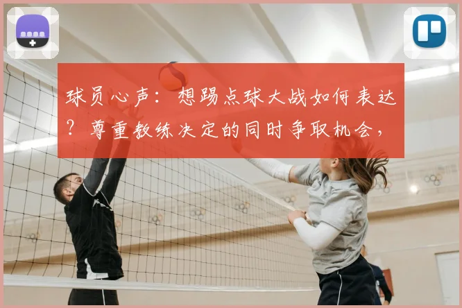 球员心声：想踢点球大战如何表达？尊重教练决定的同时争取机会，专业心态解析